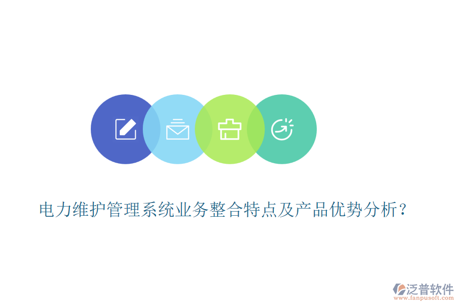 電力維護(hù)管理系統(tǒng)業(yè)務(wù)整合特點(diǎn)及產(chǎn)品優(yōu)勢(shì)分析？