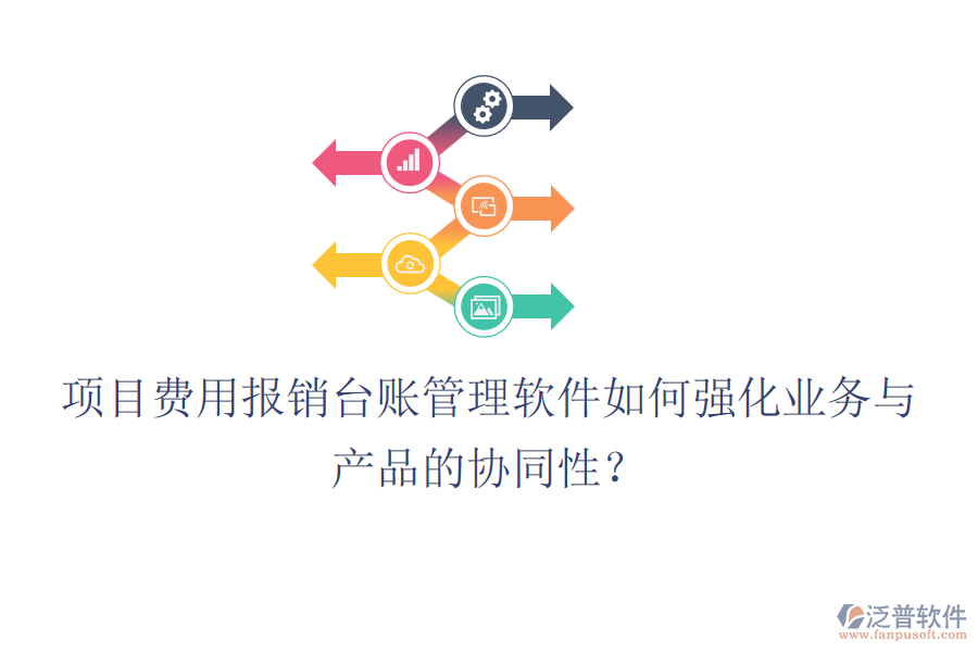 項目費用報銷臺賬管理軟件如何強化業(yè)務(wù)與產(chǎn)品的協(xié)同性？