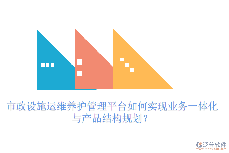 市政設(shè)施運(yùn)維養(yǎng)護(hù)管理平臺(tái)如何實(shí)現(xiàn)業(yè)務(wù)一體化與產(chǎn)品結(jié)構(gòu)規(guī)劃？