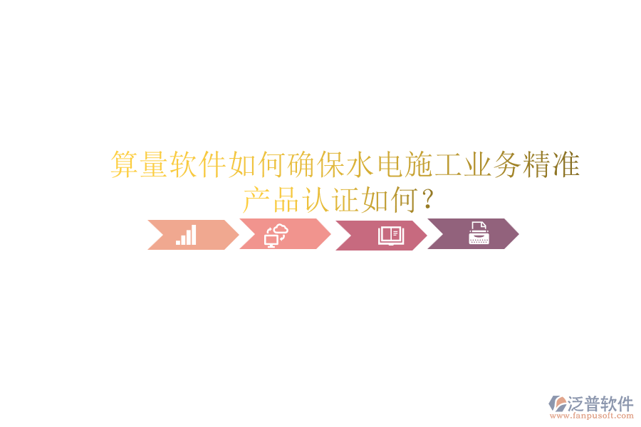 算量軟件如何確保水電施工業(yè)務(wù)精準，產(chǎn)品認證如何？