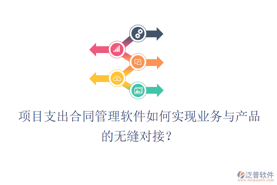 項目支出合同管理軟件如何實現(xiàn)業(yè)務(wù)與產(chǎn)品的無縫對接？