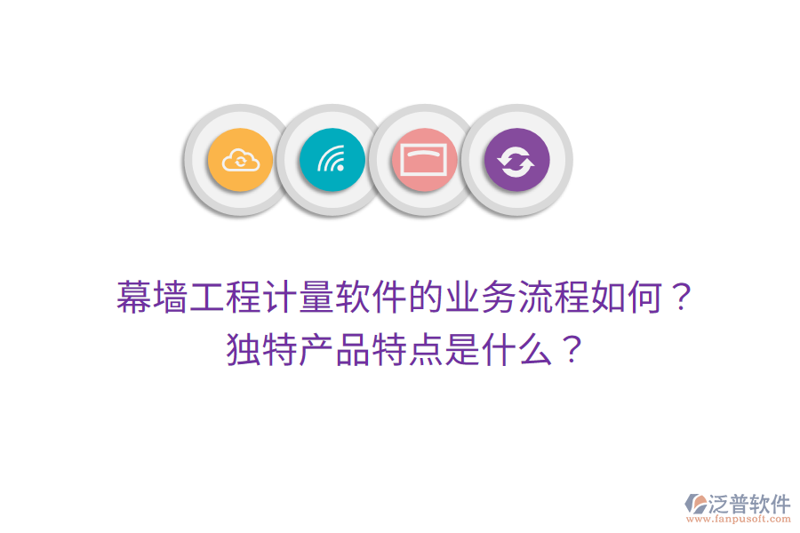 幕墻工程計(jì)量軟件的業(yè)務(wù)流程如何？獨(dú)特產(chǎn)品特點(diǎn)是什么？