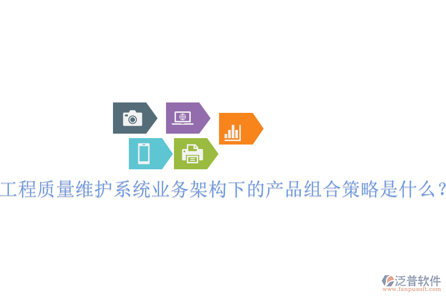 工程質(zhì)量維護(hù)系統(tǒng)業(yè)務(wù)架構(gòu)下的產(chǎn)品組合策略是什么？