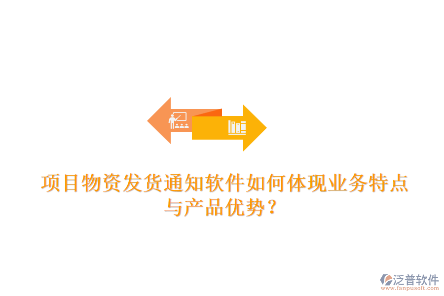 項(xiàng)目物資發(fā)貨通知軟件如何體現(xiàn)業(yè)務(wù)特點(diǎn)與產(chǎn)品優(yōu)勢？