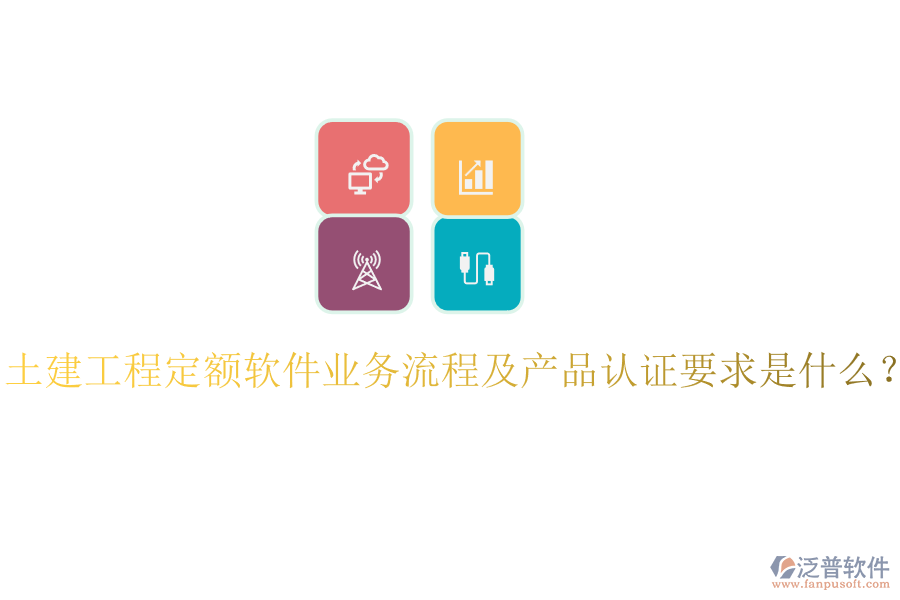 土建工程定額軟件業(yè)務(wù)流程及產(chǎn)品認(rèn)證要求是什么？