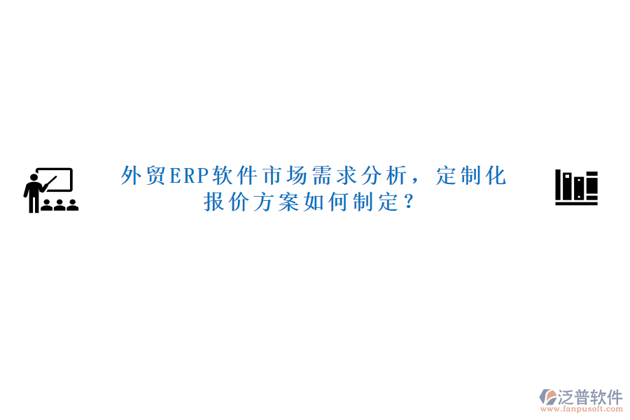 外貿(mào)ERP軟件市場(chǎng)需求分析，定制化報(bào)價(jià)方案如何制定？