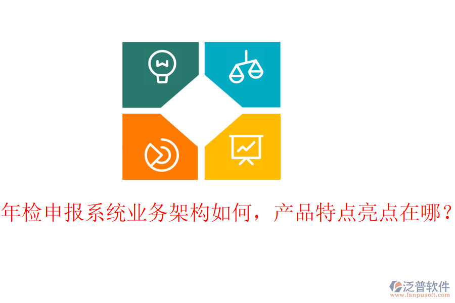 年檢申報系統(tǒng)業(yè)務架構如何，產(chǎn)品特點亮點在哪？