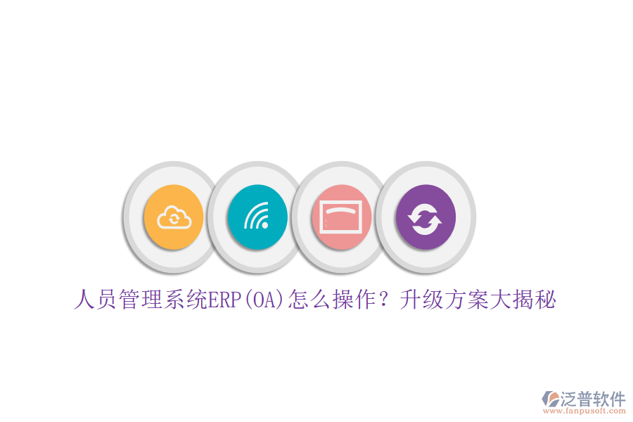 人員管理系統(tǒng)ERP(OA)怎么操作？升級方案大揭秘