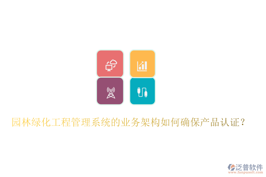 園林綠化工程管理系統(tǒng)的業(yè)務(wù)架構(gòu)如何確保產(chǎn)品認(rèn)證？