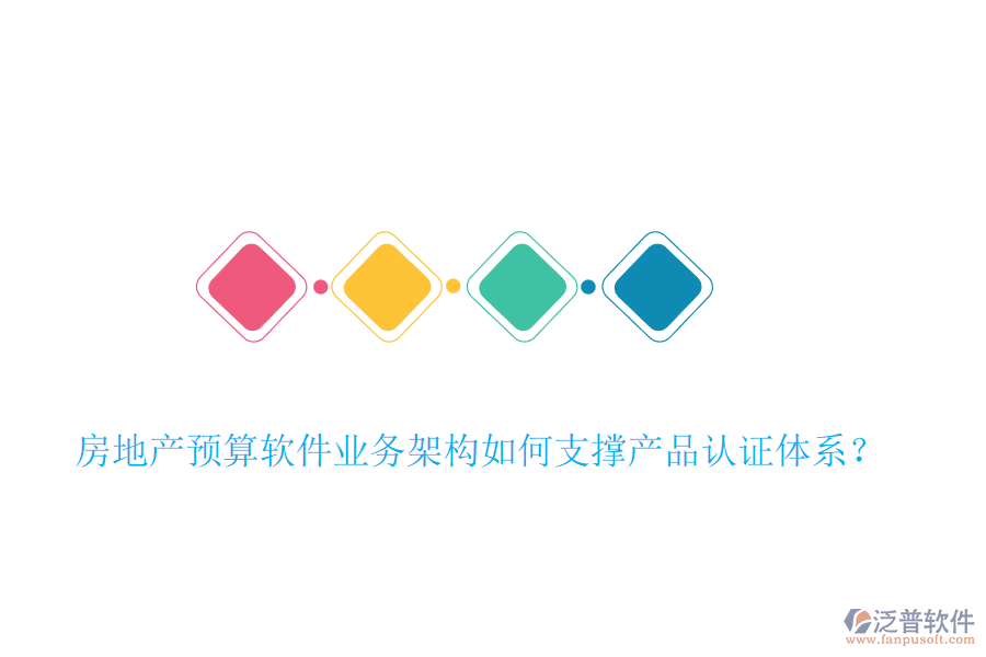 房地產(chǎn)預(yù)算軟件業(yè)務(wù)架構(gòu)如何支撐產(chǎn)品認(rèn)證體系？