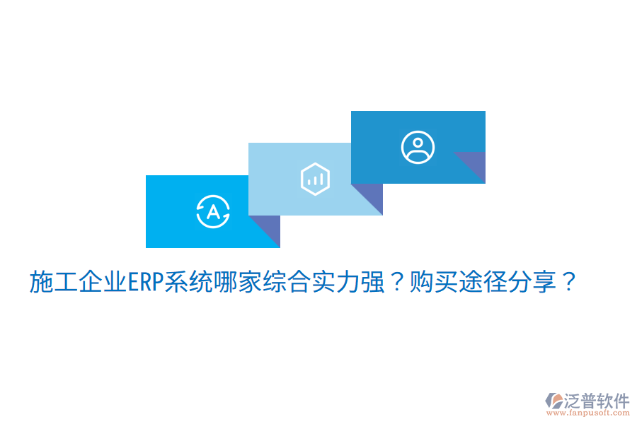  施工企業(yè)ERP系統(tǒng)哪家綜合實(shí)力強(qiáng)？購買途徑分享？