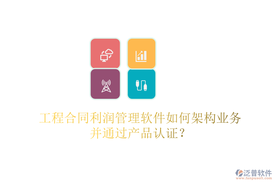 工程合同利潤(rùn)管理軟件如何架構(gòu)業(yè)務(wù)并通過(guò)產(chǎn)品認(rèn)證？