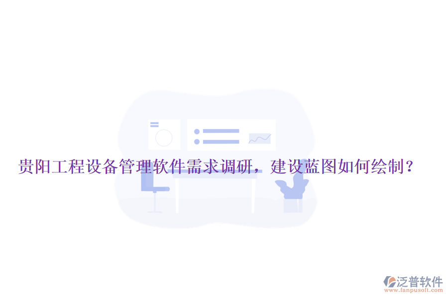 貴陽工程設(shè)備管理軟件需求調(diào)研，建設(shè)藍(lán)圖如何繪制？