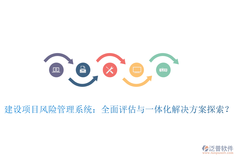 建設(shè)項目風(fēng)險管理系統(tǒng)：全面評估與一體化解決方案探索？