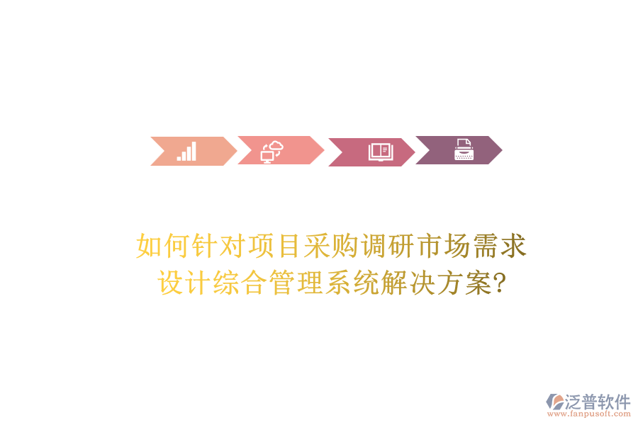 如何針對項目采購調(diào)研市場需求，設(shè)計綜合管理系統(tǒng)解決方案?