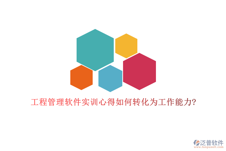 工程管理軟件實訓(xùn)心得如何轉(zhuǎn)化為工作能力?
