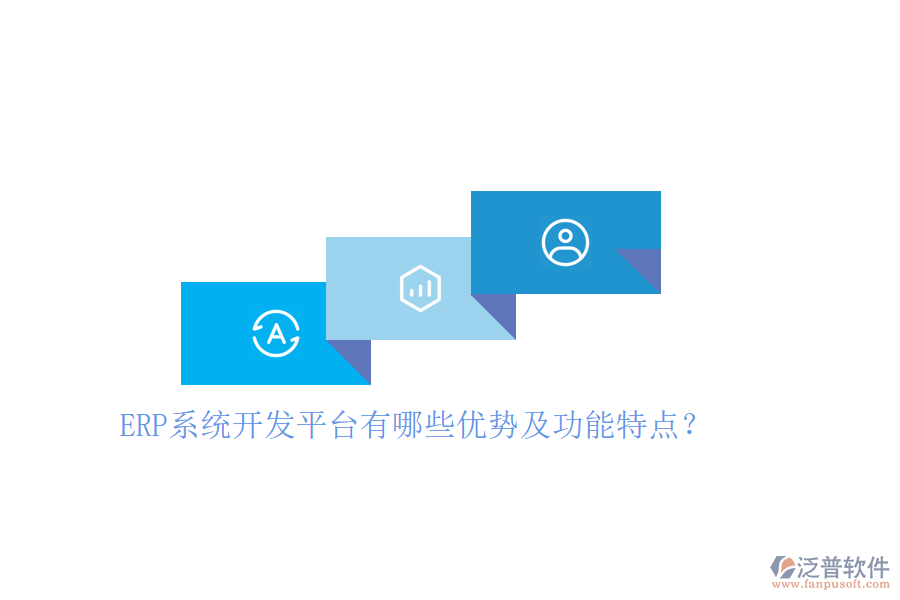 ERP系統(tǒng)開發(fā)平臺有哪些優(yōu)勢及功能特點？
