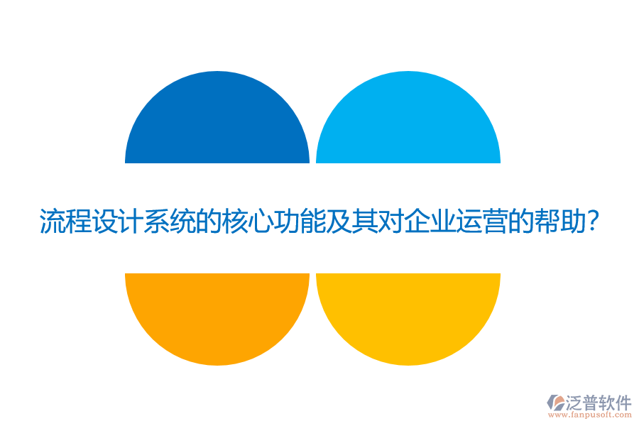 流程設(shè)計(jì)系統(tǒng)的核心功能及其對(duì)企業(yè)運(yùn)營的幫助？