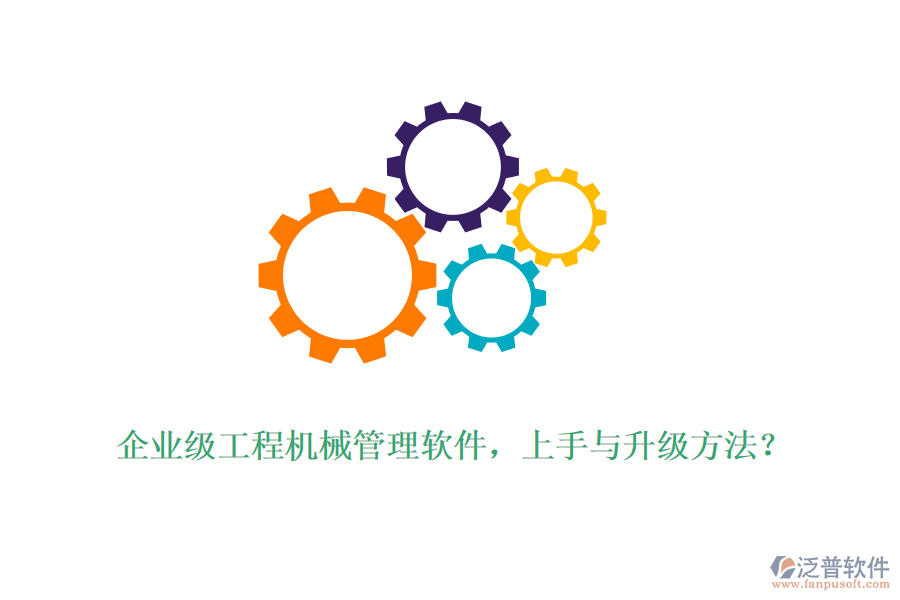 企業(yè)級工程機械管理軟件，上手與升級方法？