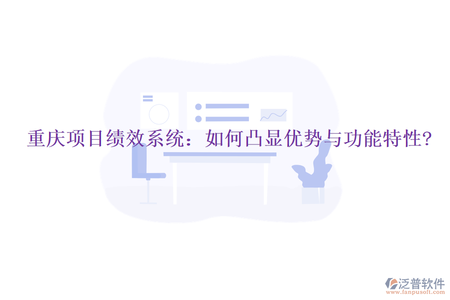 重慶項(xiàng)目績效系統(tǒng)：如何凸顯優(yōu)勢與功能特性?