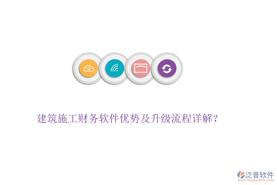 建筑施工財(cái)務(wù)軟件優(yōu)勢及升級流程詳解？