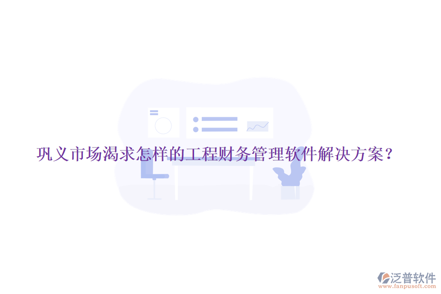 鞏義市場渴求怎樣的工程財務(wù)管理軟件解決方案？