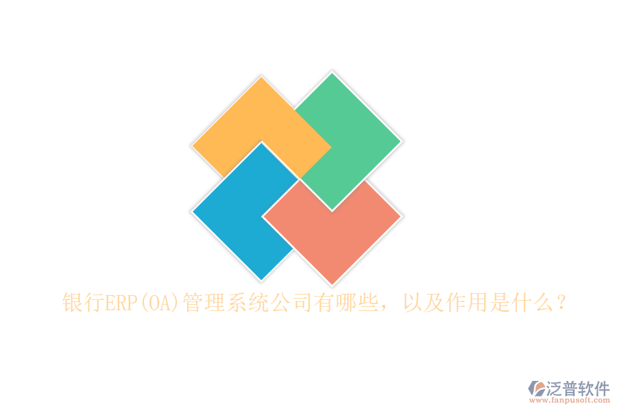 銀行ERP(OA)管理系統(tǒng)公司有哪些，以及作用是什么？