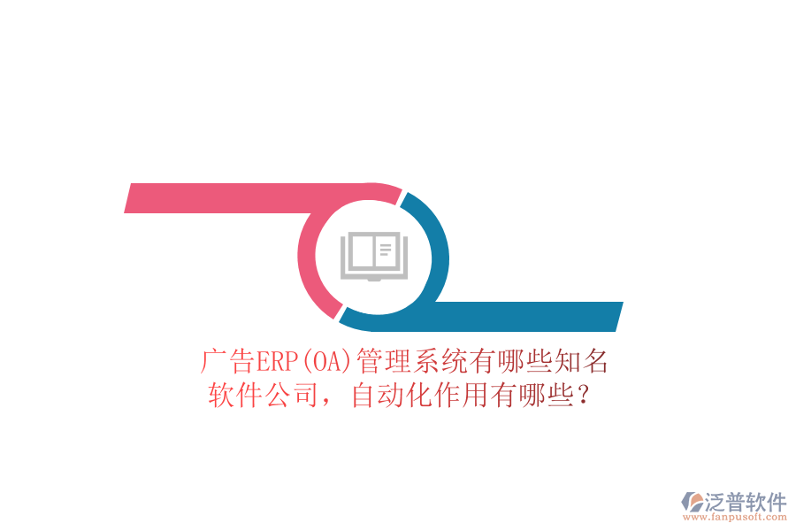 廣告ERP(OA)管理系統(tǒng)有哪些知名軟件公司，自動化作用有哪些？