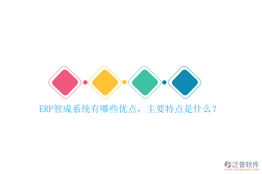 ERP智成系統(tǒng)有哪些優(yōu)點，主要特點是什么？