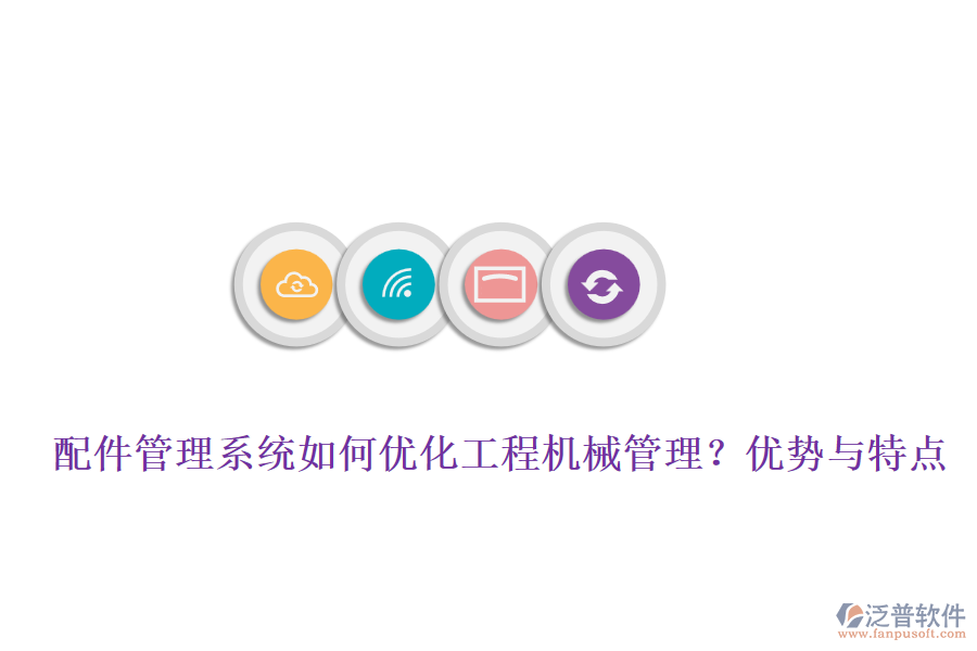 配件管理系統(tǒng)如何優(yōu)化工程機(jī)械管理？優(yōu)勢與特點(diǎn)