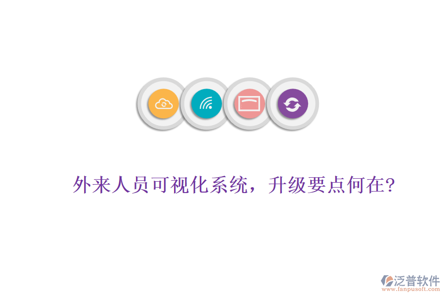 外來人員可視化系統(tǒng)，升級要點(diǎn)何在?