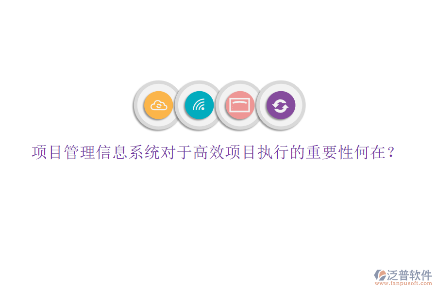 項(xiàng)目管理信息系統(tǒng)對(duì)于高效項(xiàng)目執(zhí)行的重要性何在?