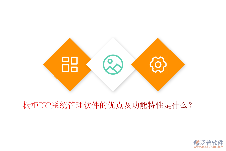 櫥柜ERP系統(tǒng)管理軟件的優(yōu)點(diǎn)及功能特性是什么？