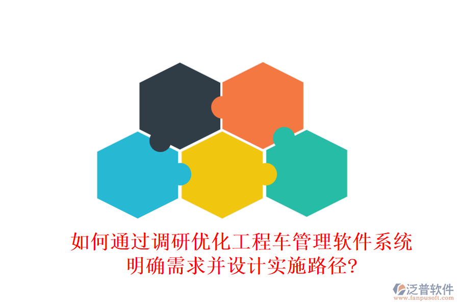 如何通過(guò)調(diào)研優(yōu)化工程車管理軟件系統(tǒng)，明確需求并設(shè)計(jì)實(shí)施路徑?