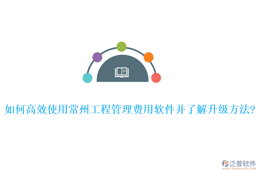 如何高效使用常州工程管理費(fèi)用軟件并了解升級方法?