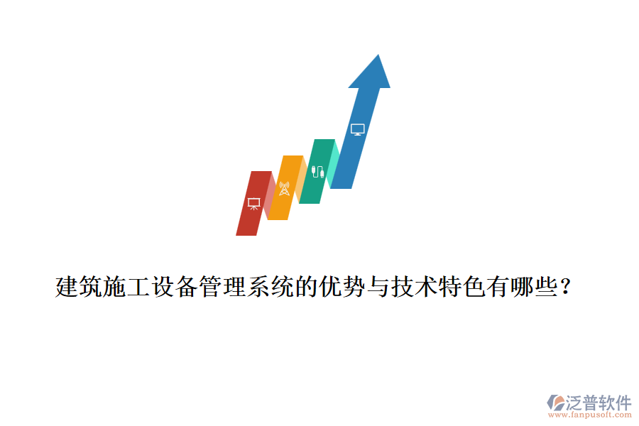 建筑施工設(shè)備管理系統(tǒng)的優(yōu)勢(shì)與技術(shù)特色有哪些？
