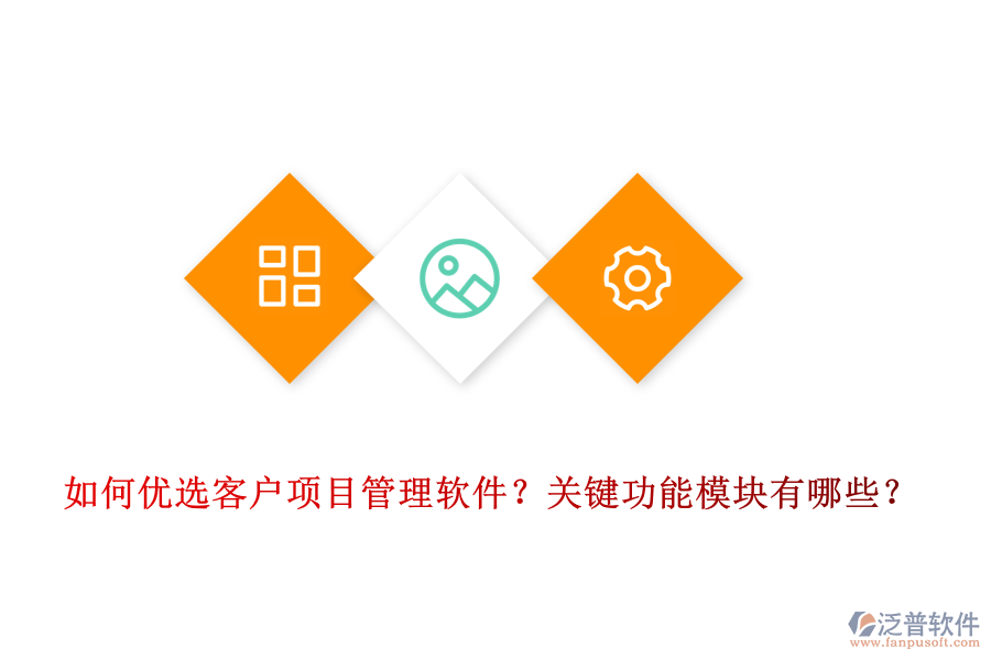 如何優(yōu)選客戶項(xiàng)目管理軟件？關(guān)鍵功能模塊有哪些？