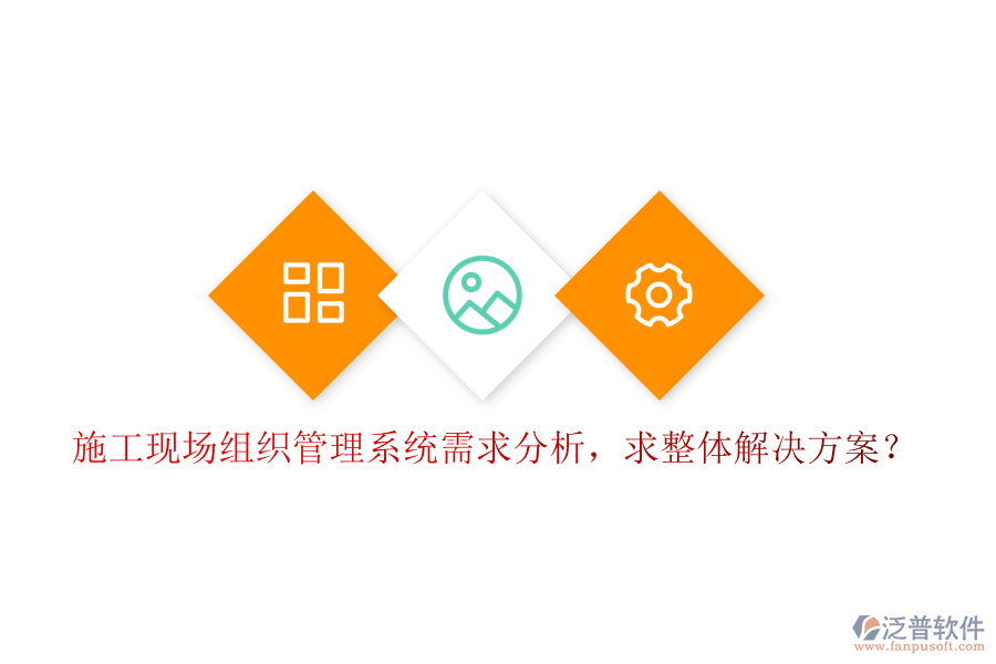 施工現(xiàn)場(chǎng)組織管理系統(tǒng)需求分析，求整體解決方案?