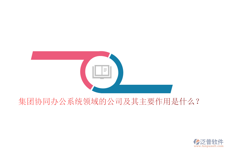 集團(tuán)協(xié)同辦公系統(tǒng)領(lǐng)域的公司及其主要作用是什么？