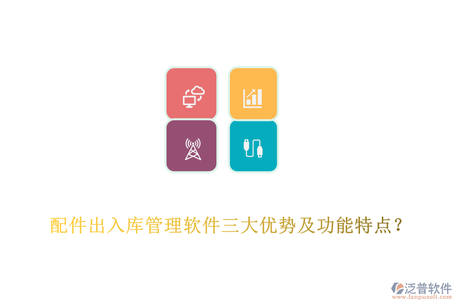 配件出入庫管理軟件三大優(yōu)勢(shì)及功能特點(diǎn)？