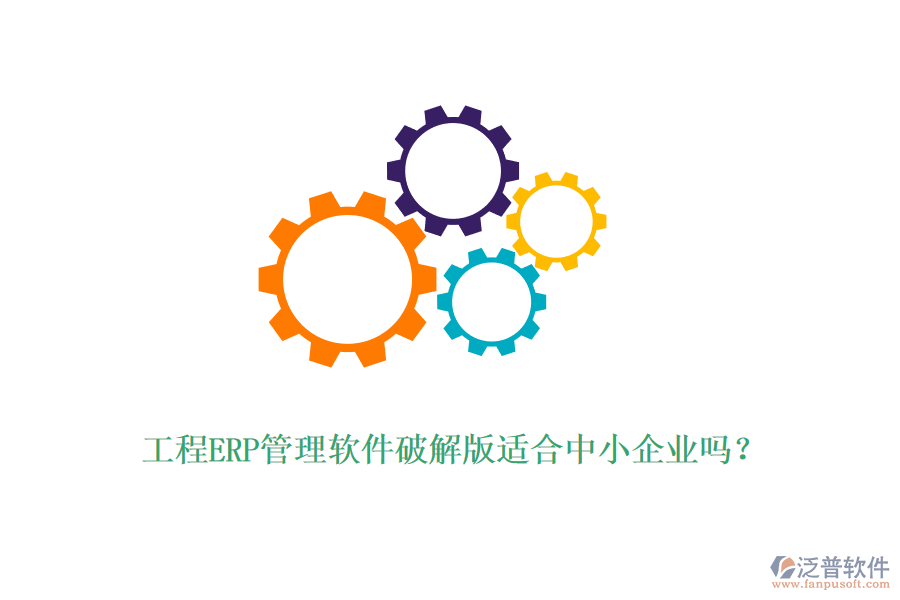 工程ERP管理軟件破解版適合中小企業(yè)嗎？