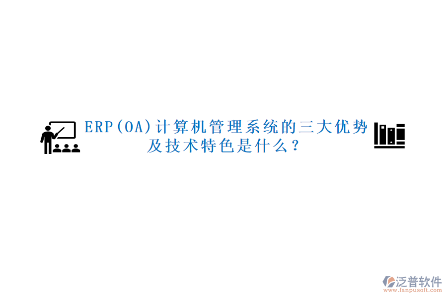 ERP(OA)計算機管理系統(tǒng)的三大優(yōu)勢及技術(shù)特色是什么？