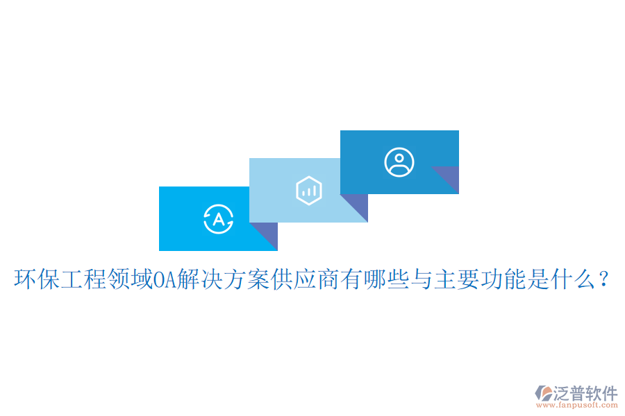  環(huán)保工程領(lǐng)域OA解決方案供應(yīng)商有哪些與主要功能是什么？