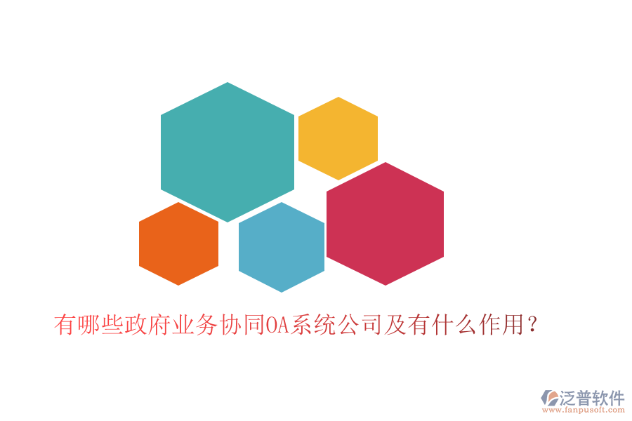  有哪些政府業(yè)務(wù)協(xié)同OA系統(tǒng)公司及有什么作用？
