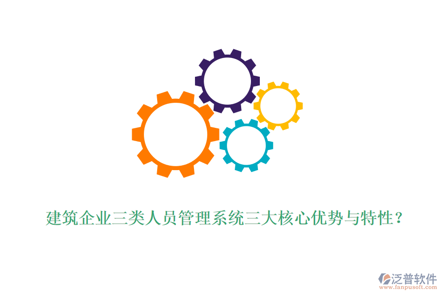 建筑企業(yè)三類人員管理系統(tǒng)三大核心優(yōu)勢與特性？