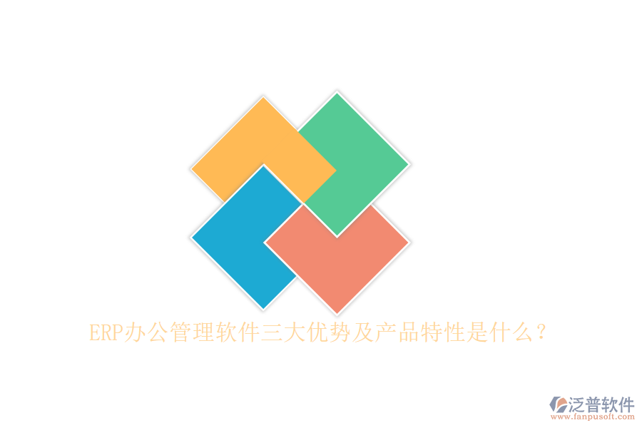 ERP辦公管理軟件三大優(yōu)勢(shì)及產(chǎn)品特性是什么？