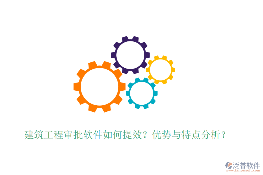 建筑工程審批軟件如何提效？優(yōu)勢與特點分析？