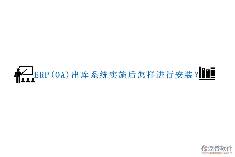 ERP(OA)出庫系統(tǒng)實施后怎樣進行安裝？