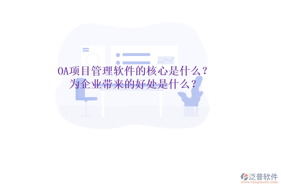  OA項(xiàng)目管理軟件的核心是什么？為企業(yè)帶來的好處是什么？