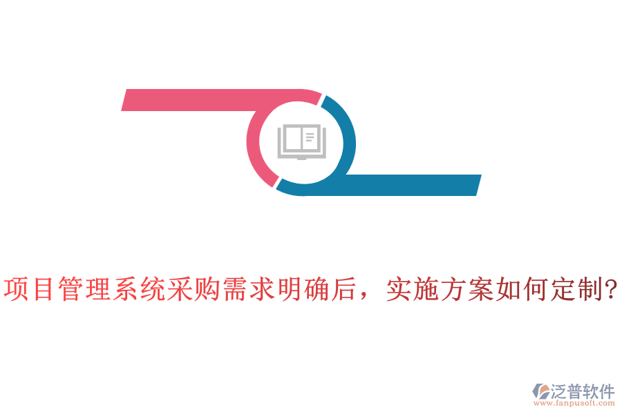 項(xiàng)目管理系統(tǒng)采購(gòu)需求明確后，實(shí)施方案如何定制?